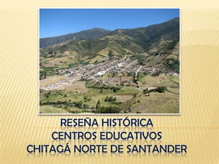 RESEÑA HISTÓRICA
CENTROS EDUCATIVOS
CHITAGÁ NORTE DE SANTANDER

 