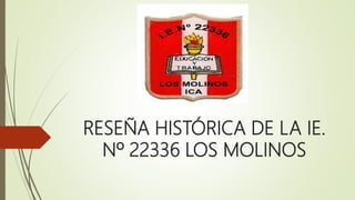 RESEÑA HISTÓRICA DE LA IE.
Nº 22336 LOS MOLINOS
 