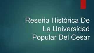 Reseña Histórica De
La Universidad
Popular Del Cesar
 
