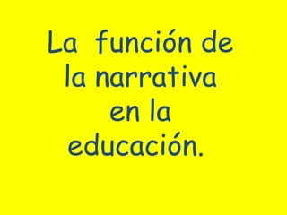 La  función de la narrativa en la educación.  