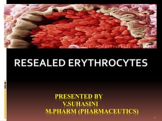 PRESENTED BY
V.SUHASINI
M.PHARM (PHARMACEUTICS)
RESEALED ERYTHROCYTES
1
 