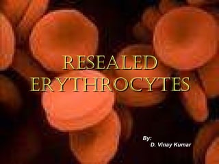 RESEALED ERYTHROCYTES By:  D. Vinay Kumar 