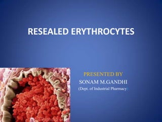 RESEALED ERYTHROCYTES



           PRESENTED BY
          SONAM M.GANDHI
         (Dept. of Industrial Pharmacy)
 