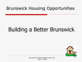 Brunswick Housing Opportunities Brunswick Housing Opportunities, Inc.  April 1, 2010 Building a Better Brunswick  