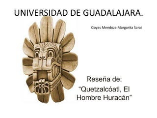 UNIVERSIDAD DE GUADALAJARA. Goyas Mendoza Margarita Sarai Reseña de: “Quetzalcóatl, El Hombre Huracán” 