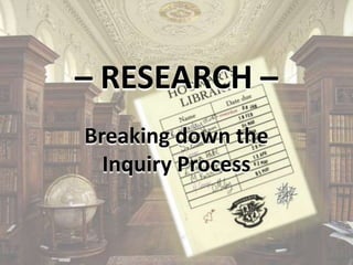– RESEARCH – Breaking down the Inquiry Process 