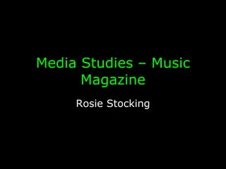 AS Media Studies:  Music Magazine Name:  Rosie Stocking School:  Harris City Academy Crystal Palace Centre No.:  14390 Candidate No.:  7161 