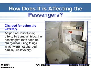 Charged for using the Lavatory As part of Cost-Cutting efforts by some airlines, the passengers may soon be charged for using things which were not charged earlier, like lavatory. How Does It is Affecting the  Passengers? 