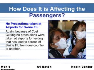 No Precautions taken at Airports for Swine Flu Again, because of Cost Cutting no precautions were taken at airports for testing that has lead to spread of Swine Flu from one country to another. How Does It is Affecting the  Passengers? 