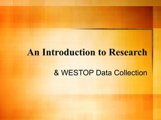 An Introduction to Research & WESTOP Data Collection 