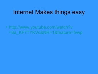 Internet Makes things easy
• http://www.youtube.com/watch?v
=6a_KF7TYKVc&NR=1&feature=fvwp
 