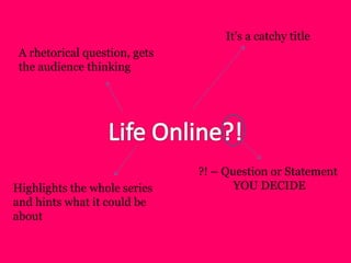 It’s a catchy title
A rhetorical question, gets
the audience thinking
Highlights the whole series
and hints what it could be
about
?! – Question or Statement
YOU DECIDE
 