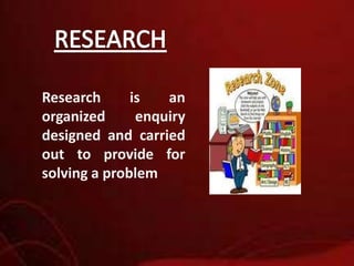 RESEARCH Research is an organized enquiry designed and carried out to provide for solving a problem 