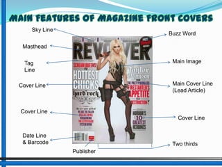 Main Features of Magazine Front Covers Sky Line Buzz Word Masthead Main Image Tag Line Main Cover Line (Lead Article) Cover Line Cover Line Cover Line Date Line & Barcode Two thirds Publisher 