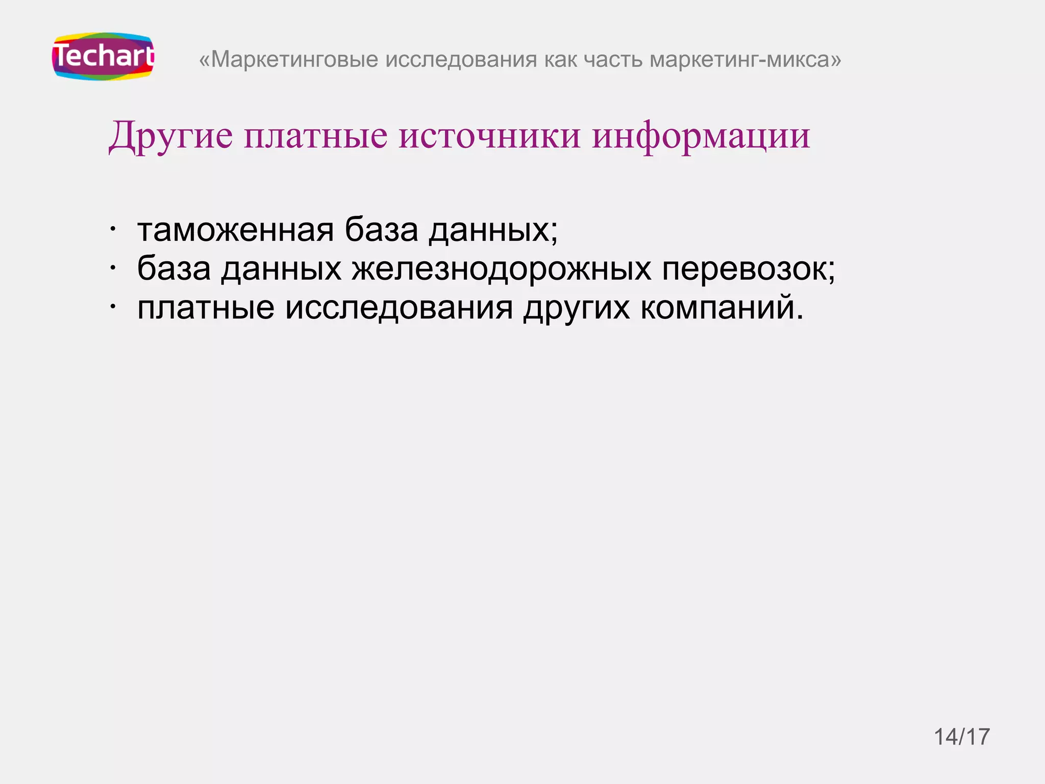 «Маркетинговые исследования как часть маркетинг-микса»
Другие платные источники информации
• таможенная база данных;
• база данных железнодорожных перевозок;
• платные исследования других компаний.
14/17