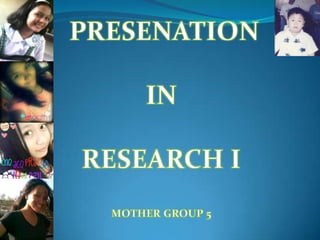 PRESENATION  IN RESEARCH I MOTHER GROUP 5 