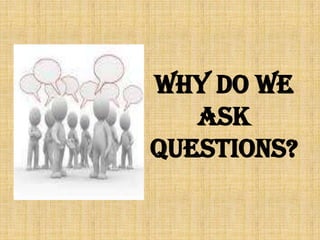 WHY DO WE ASK QUESTIONS? 