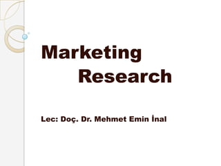 Marketing
   Research

Lec: Doç. Dr. Mehmet Emin İnal
 