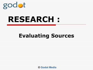 RESEARCH :
  Evaluating Sources




        © Godot Media
 