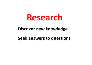 Research
Discover new knowledge
Seek answers to questions
 