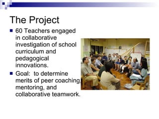 The Project 60 Teachers engaged in collaborative investigation of school curriculum and pedagogical innovations. Goal:  to determine merits of peer coaching, mentoring, and collaborative teamwork. 