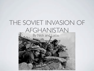 THE SOVIET INVASION OF
     AFGHANISTAN
      By Nick and Lucas
 