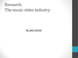 Research:
The music video industry



           By Lewis Ireland
 