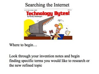Where to begin… Look through your invention notes and begin finding specific terms you would like to research or the new refined topic Searching the Internet 