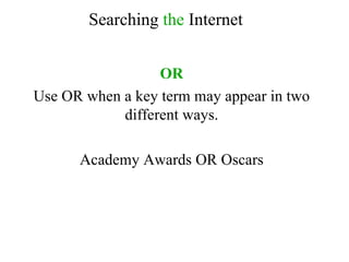 OR Use OR when a key term may appear in two different ways. Academy Awards OR Oscars Searching  the  Internet 