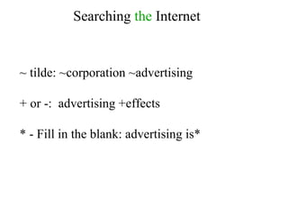Searching  the  Internet ~ tilde: ~corporation ~advertising + or -:  advertising +effects * - Fill in the blank: advertising is* 