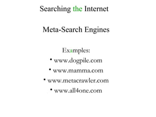 Searching  the  Internet Meta-Search Engines Ex a mples: www.dogpile.com www.mamma.com www.metacrawler.com www.all4one.com 