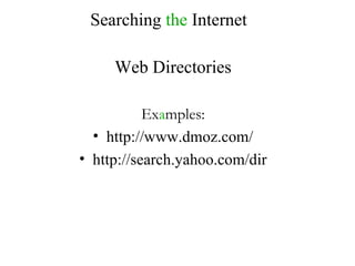 Searching  the  Internet Web Directories Ex a mples: http://www.dmoz.com/ http://search.yahoo.com/dir 