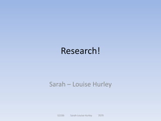 Research!


Sarah – Louise Hurley



  52336   Sarah-Louise Hurley   7079
 