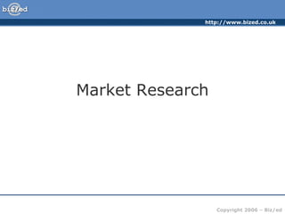 http://www.bized.co.uk




Market Research




                  Copyright 2006 – Biz/ed
 