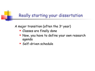 Really starting your dissertation

A major transition (often the 3rd year)
    Classes are finally done

    Now, you have to define your own research

     agenda
    Self-driven schedule
 