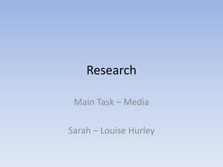 Research

 Main Task – Media

Sarah – Louise Hurley
 