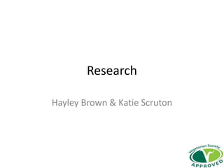 Research
Hayley Brown & Katie Scruton
 