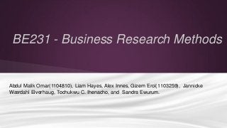 BE231 - Business Research Methods

Abdul Malik Omar(1104810), Liam Hayes, Alex Innes, Gizem Erol(1103259), Jannicke
Wærdahl Elverhaug, Tochukwu C. Ihenacho, and Sandra Ewurum.

 