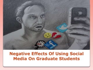 Negative Effects Of Using Social
Media On Graduate Students

 