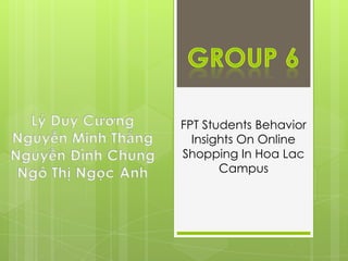 FPT Students Behavior
Insights On Online
Shopping In Hoa Lac
Campus
 