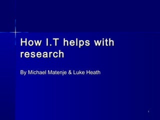 11
How I.T helps withHow I.T helps with
researchresearch
By Michael Matenje & Luke HeathBy Michael Matenje & Luke Heath
 
