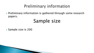  Preliminary information is gathered through some research
papers.
Sample size
 Sample size is 200
 