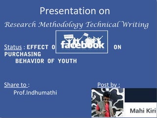 Presentation on
Research Methodology Technical Writing
Status : EFFECT OF ON
PURCHASING
BEHAVIOR OF YOUTH
Post by :
Mahendran.G
Share to :
Prof.Indhumathi
 