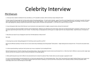 Celebrity Interview
1. I know you have created a multitude of music and albums, so if it’s possible to answer, which one did you enjoy making the most?
I've been doing it for long enough that I've had a wide variety of recording experiences. It's hard to pick a favorite. I guess I'll say that, even though they aren't my favorite musically, the funnest
ones to make have been the ones recorded with more people all in the studio together. I have a record called "SINGERS" which is a compilation of these types of recordings. It's fun to record
with a big singing group, playing a song that we barely know, riding the waves of accident and improvisation. It's not that fun to listen to, but fun to make.
2. As you have grown older do you think that your music has become more experimental (in a digital, computer sense), and was this intentional?
I'm not sure what you mean by the digital computer sense of experimental. Maybe you are referring to Pre-Human Ideas, which was me experimenting with a computer? In that case, yes. But I
have been experimenting the whole time, since I started. The whole thing is one big experiment and the goal is to nudge myself into new unexpected ideas. Experimentation is the way to do
this.
3. Was there any reason for you changing the name from The Microphones to Mount Eerie?
Not really.
4. How long have you been taking photographs for? And did you teach yourself to use film?
My first job (1994) was working in the dark room at a local camera shop, developing and printing peoples' family photos. I began taking pictures during this time. Film was the only option back
then.
5. Is there anyone/anything in particular that has been your muse or inspiration? (not including Mt Eerie)
My favorite band was Eric's Trip for a long time, and associated projects. They are little known now but remain very formative for me. Other than that it's difficult to name any other single major
sources, yet there are thousands of sources of idea and inspiration, all blending together.
6. When performing live do you find it difficult to be extroverted and to involve the audience? Was it harder when you were younger as apposed to now?
It is not my normal personality to be extroverted at all, so it took some adjusting when I first started playing shows. Now I think I have learned some regular habitual things to say or ways to act
to involve a room full of strangers. I'm not exactly a showman with zany moves or anything, so I just try to act like an actual person and to say/sing my ideas as directly as possible, which,
surprisingly, seems to be a rare technique on music stages.
Phil Elverum
 