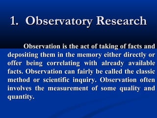 1. Observatory Research1. Observatory Research
Observation is the act of taking of facts andObservation is the act of taki...