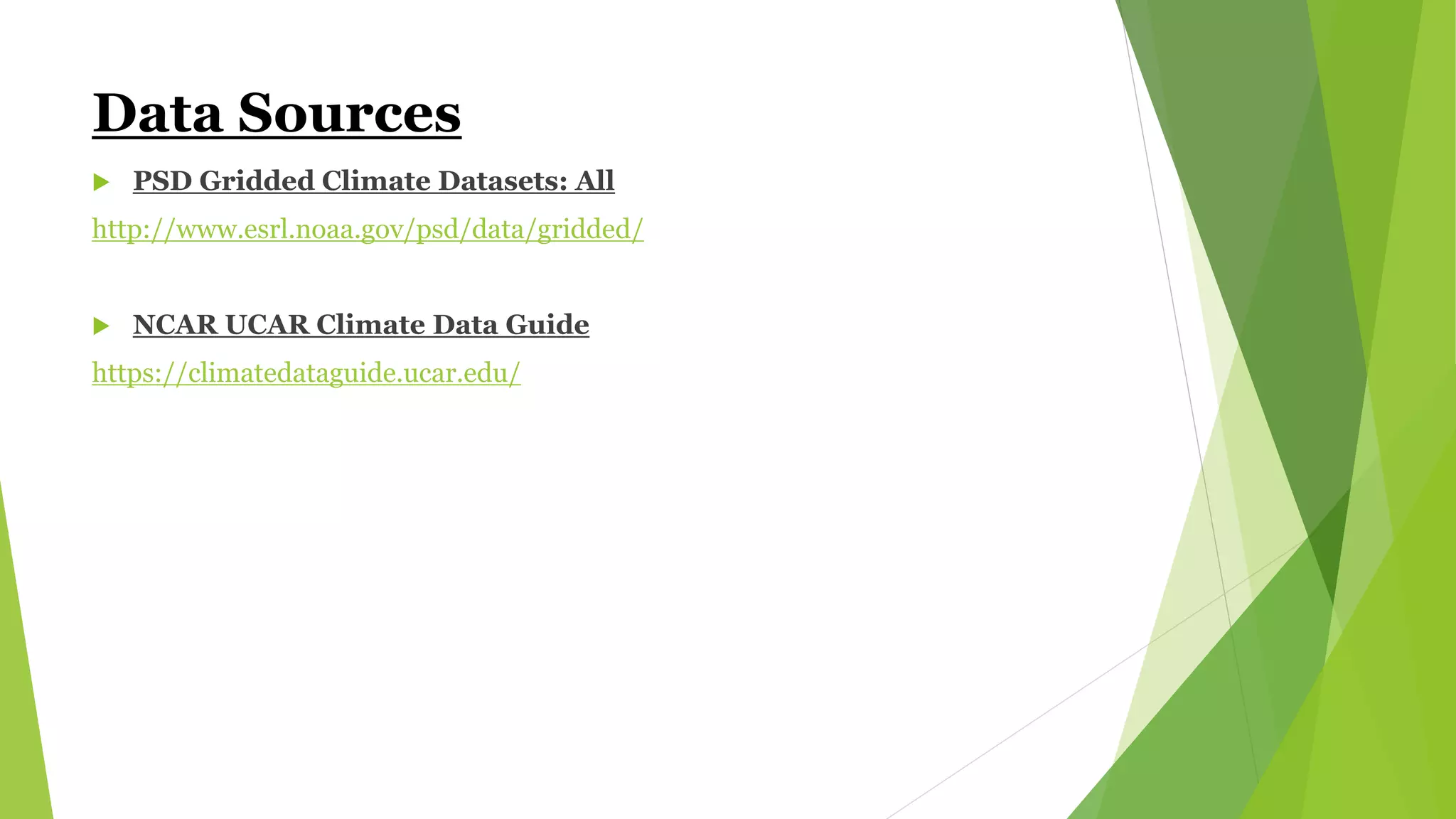 Data Sources
 PSD Gridded Climate Datasets: All
http://www.esrl.noaa.gov/psd/data/gridded/
 NCAR UCAR Climate Data Guide
https://climatedataguide.ucar.edu/
 