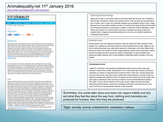 Animalequality.net 11th January 2016
http://www.animalequality.net/veganism
Summary- this article talks about and looks into vegans beliefs and why
and what they feel like about the way food, clothing and cosmetics are
produced for humans. Also how they are produced.
Tags- animals, animal, entertainment, exploitation, believe
 