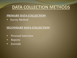 DATA COLLECTION METHODS
PRIMARY DATA COLLECTION
 Survey Method
SECONDARY DATA COLLECTION
 Personal Interview
 Reports
 Journals
 