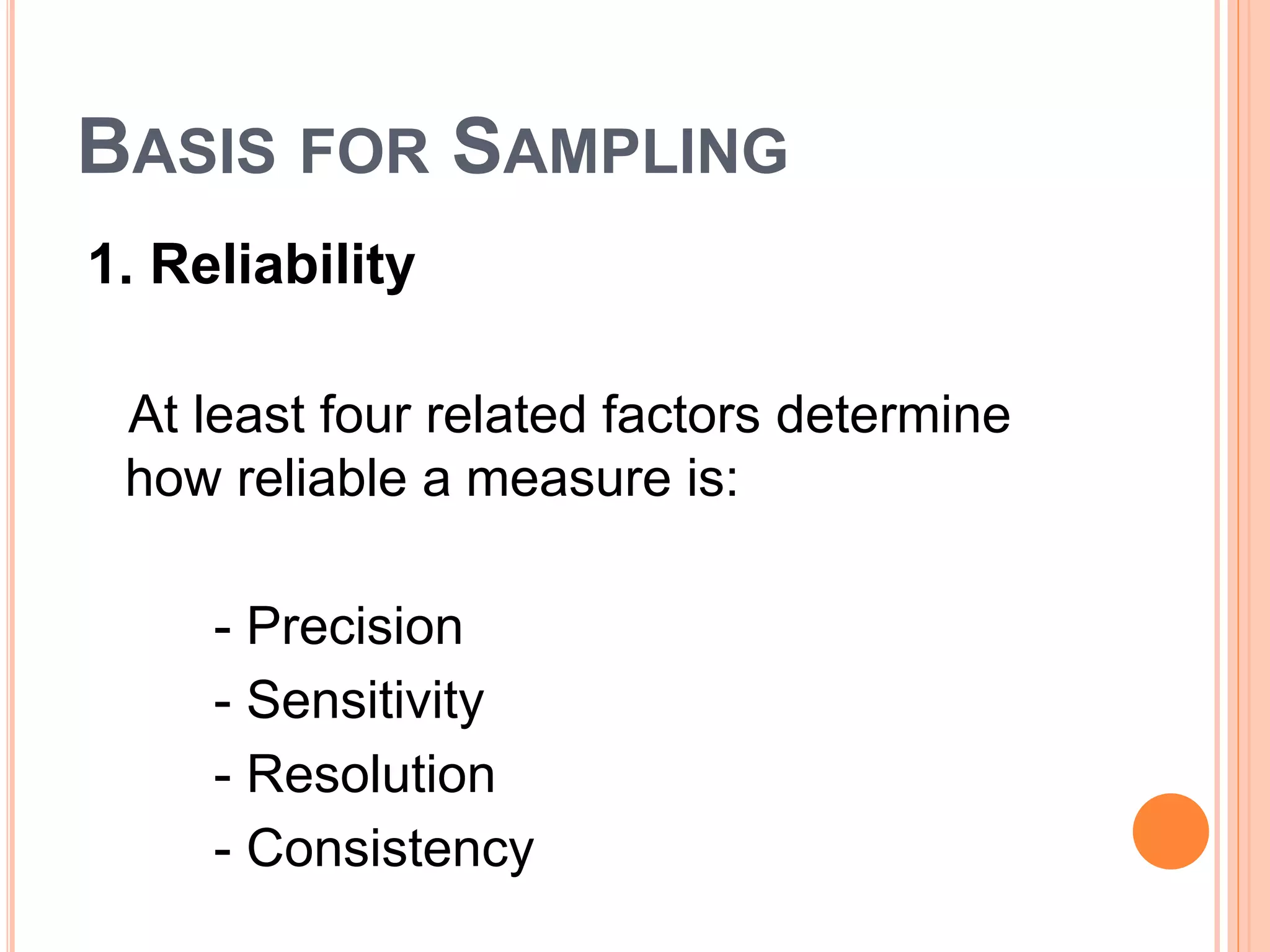 BASIS FOR SAMPLING
1. Reliability
At least four related factors determine
how reliable a measure is:
- Precision
- Sensitivity
- Resolution
- Consistency
 