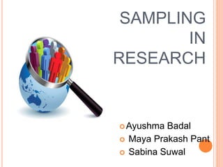 SAMPLING
IN
RESEARCH
Ayushma Badal
 Maya Prakash Pant
 Sabina Suwal
 